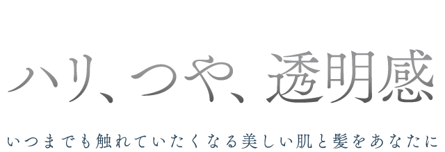ハリ、つや、透明感 いつまでも触れていたくなる美しい肌と髪をあなたに
